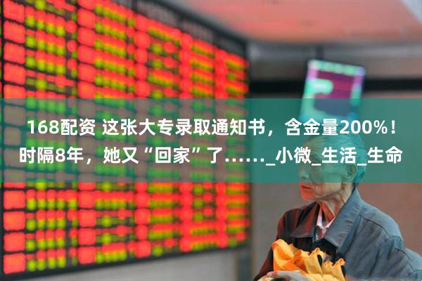 168配资 这张大专录取通知书，含金量200%！时隔8年，她又“回家”了……_小微_生活_生命